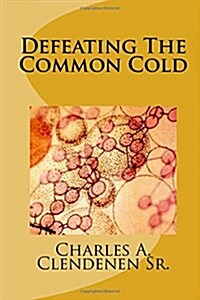 Defeating the Common Cold: A Semi-Naturopathic Home Remedy Guide to Prevent or Get Rid of the Pesky Common Cold (Paperback)