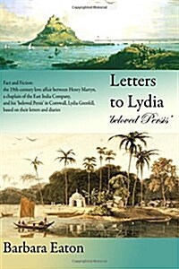 Letters to Lydia Beloved Persis: Fact and Fiction: The 19th Century Love Affair Between Henry Martyn, a Chaplain of the East India Company, and His (Paperback)