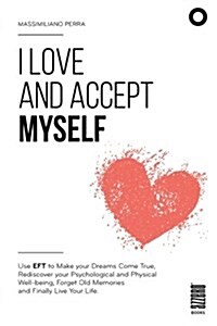 I Love and Accept Myself: Use Eft to Make Your Dreams Come True, Rediscover Your Psychological and Physical Well-Being, Forget Old Memories and (Paperback)
