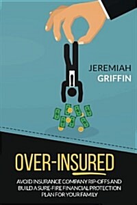 Over-Insured: Avoid Insurance Company Rip-Offs and Build a Sure-Fire Financial Protection Plan for Your Family (Paperback)