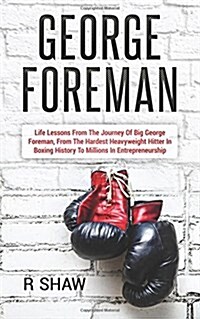 George Foreman: Life Lessons from the Journey of Big George Foreman, from the Hardest Heavyweight Hitter in Boxing History to Millions (Paperback)