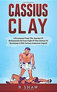 Cassius Clay: Life Lessons from the Journey of Muhammad Ali from Fight of the Century to Becoming a 20th Century American Legend (Paperback)