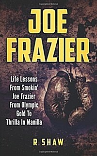 Joe Frazier: Life Lessons from Smokin Joe Frazier from Olympic Gold to Thrilla in Manilla (Paperback)
