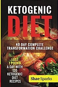 Ketogenic Diet: 40 Day Complete Transformation Challenge: Lose 1 Pound a Day with 120 Ketogenic Diet Recipes (Paperback)