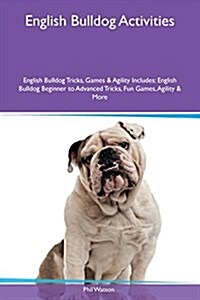 English Bulldog Activities English Bulldog Tricks, Games & Agility Includes: English Bulldog Beginner to Advanced Tricks, Fun Games, Agility & More (Paperback)