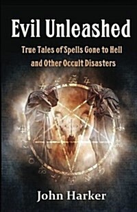 Evil Unleashed: True Tales of Spells Gone to Hell and Other Occult Disasters (Paperback)