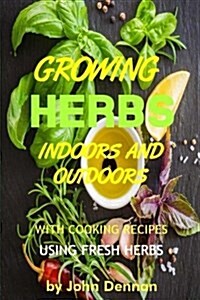 Growing Herbs Indoors and Outdoors: With Cooking Recipes Using Fresh Herbs (Paperback)