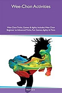 Wee-Chon Activities Wee-Chon Tricks, Games & Agility Includes: Wee-Chon Beginner to Advanced Tricks, Fun Games, Agility & More (Paperback)