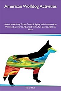 American Wolfdog Activities American Wolfdog Tricks, Games & Agility Includes: American Wolfdog Beginner to Advanced Tricks, Fun Games, Agility & More (Paperback)