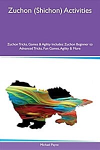 Zuchon (Shichon) Activities Zuchon Tricks, Games & Agility Includes: Zuchon Beginner to Advanced Tricks, Fun Games, Agility & More (Paperback)