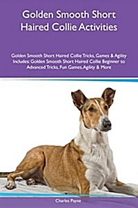 Golden Smooth Short Haired Collie Activities Golden Smooth Short Haired Collie Tricks, Games & Agility Includes: Golden Smooth Short Haired Collie Beg (Paperback)