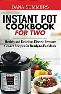 Instant Pot Cookbook for Two: Healthy and Delicious Electric Pressure Cooker Recipes for Ready-To-Eat Meals (Paperback)
