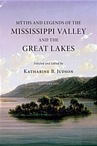 Myths and Legends of the Mississippi Valley and the Great Lakes: (Illustrated) (Paperback)