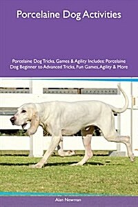 Porcelaine Dog Activities Porcelaine Dog Tricks, Games & Agility Includes: Porcelaine Dog Beginner to Advanced Tricks, Fun Games, Agility & More (Paperback)