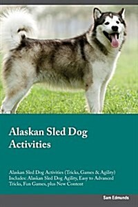 Alaskan Sled Dog Activities Alaskan Sled Dog Activities (Tricks, Games & Agility) Includes: Alaskan Sled Dog Agility, Easy to Advanced Tricks, Fun Gam (Paperback)