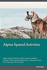 Alpine Spaniel Activities Alpine Spaniel Activities (Tricks, Games & Agility) Includes: Alpine Spaniel Agility, Easy to Advanced Tricks, Fun Games, Pl (Paperback)