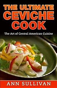 The Ultimate Ceviche Chef: The Art of Central American Cuisine (Paperback)