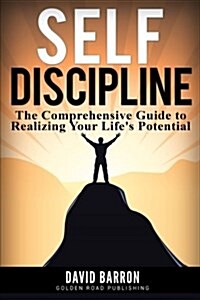 Self Discipline: The Comprehensive Guide to Realizing Your Lifes Potential (Paperback)