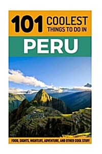 Peru: Peru Travel Guide: 101 Coolest Things to Do in Peru [Booklet] (Paperback)