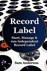 Record Label: Start, Manage & Run Independent Record Label (Home Recording, Music Production, Music Habits, Music Harmony, Record La (Paperback)