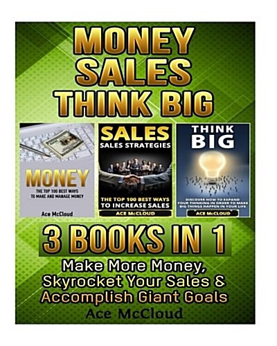 Money: Sales: Think Big: 3 Books in 1: Make More Money, Skyrocket Your Sales & Accomplish Giant Goals (Paperback)