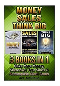 Money: Sales: Think Big: 3 Books in 1: Make More Money, Skyrocket Your Sales & Accomplish Giant Goals (Paperback)