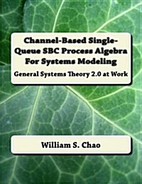 Channel-Based Single-Queue SBC Process Algebra for Systems Modeling: General Systems Theory 2.0 at Work (Paperback)