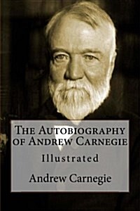 The Autobiography of Andrew Carnegie: Illustrated (Paperback)