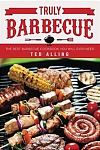 Truly Barbecue: The Best Barbecue Cookbook You Will Ever Need (Paperback)