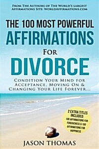 Affirmation the 100 Most Powerful Affirmations for Divorce 2 Amazing Affirmative Bonus Books Included for Forgiveness & Happiness: Condition Your Mind (Paperback)