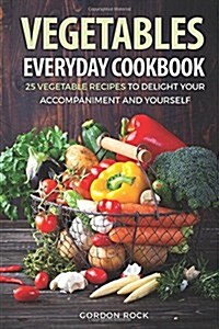 Vegetables Everyday Cookbook: 25 Vegetable Recipes to Delight Your Accompaniment and Yourself (Paperback)