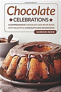 Chocolate Celebrations: A Comprehensive Chocolate Cake Recipe Book with Delightful Chocolate Cake Decorations (Paperback)