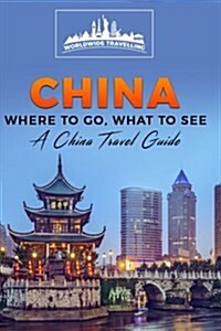 China: Where to Go, What to See - A China Travel Guide (Paperback)