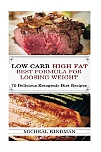 Low Carb: Low Carb High Fat - Best Formula for Loosing Weight + 70 Delicious Ketogenic Diet Recipes: (Ketogenic Cookbook, High F (Paperback)