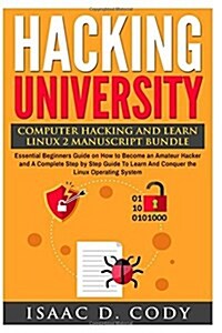 Hacking University: Computer Hacking and Learn Linux 2 Manuscript Bundle: Essential Beginners Guide on How to Become an Amateur Hacker and (Paperback)