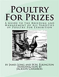 Poultry for Prizes: A Guide to the Breeding and Management of All Varieties of Poultry for Exhibition (Paperback)