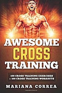 Awesome Cross Training: 100 Cross Training Exercises + 100 Cross Training Workouts (Paperback)