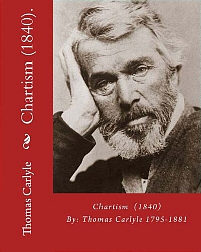 Chartism (1840). by: Thomas Carlyle 1795-1881: Thomas Carlyle (4 December 1795 - 5 February 1881) Was a Scottish Philosopher, Satirical Wri (Paperback)