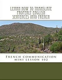 Learn How to Translate Properly English Sentences Into French: French Communication Mini Lesson 102 (Paperback)