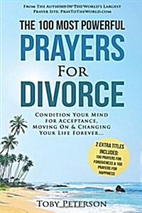 Prayer the 100 Most Powerful Prayers for Divorce 2 Amazing Bonus Books to Pray for Forgiveness & Happiness: Condition Your Mind for Acceptance, Moving (Paperback)