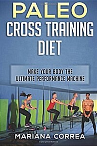 Paleo Cross Training Diet: Make Your Body the Ultimate Performance Machine (Paperback)