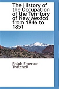The History of the Occupation of the Territory of New Mexico from 1846 to 1851 (Paperback)
