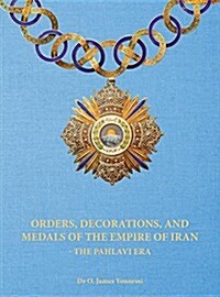 Orders, Decorations, and Medals of the Empire of Iran - The Pahlavi Era (Hardcover)