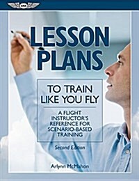 Lesson Plans to Train Like You Fly: A Flight Instructors Reference for Scenario-Based Training (Paperback)