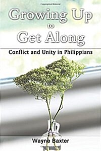 Growing Up to Get Along: Conflict and Unity in Philippians (Paperback)