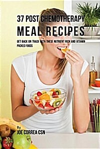 37 Post Chemotherapy Meal Recipes: Get Back on Track with These Nutrient Rich and Vitamin Packed Foods (Paperback)