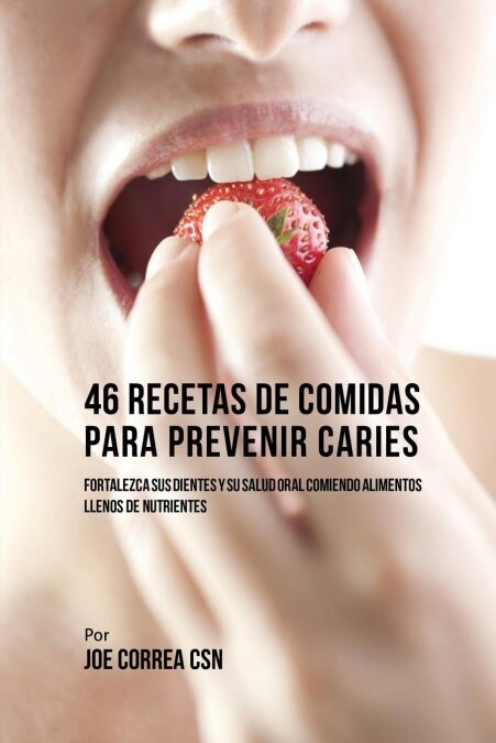 46 Recetas de Comidas Para Prevenir Caries: Fortalezca Sus Dientes y Su Salud Oral Comiendo Alimentos Llenos de Nutrientes (Paperback)