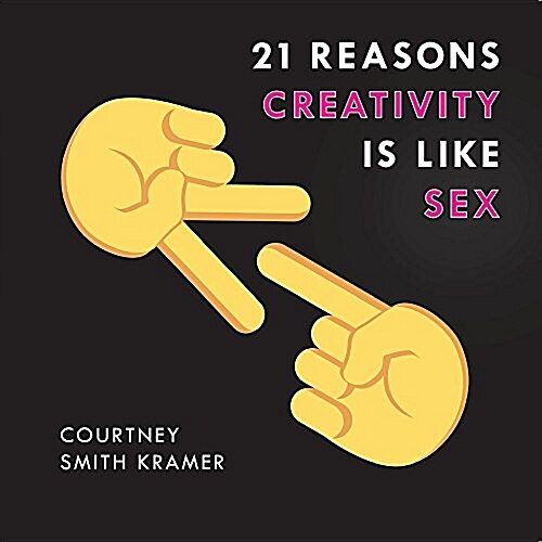 21 Reasons Creativity Is Like Sex: Why Everyone Can Do It, Have a Sense of Humor about It, and Use It to Make the World a Better Place (Paperback)