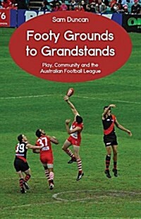 Footy Grounds to Grandstands: Play, Community and the Australian Football League (Paperback)