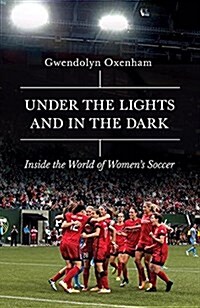 Under the Lights and in the Dark : Untold Stories of Womens Soccer (Hardcover)